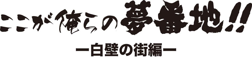 ここが俺らの夢番地!! ー白壁の街編ー